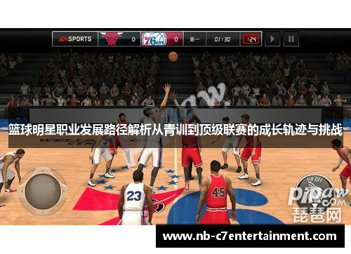 篮球明星职业发展路径解析从青训到顶级联赛的成长轨迹与挑战