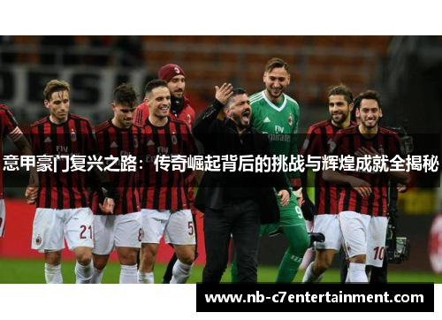意甲豪门复兴之路：传奇崛起背后的挑战与辉煌成就全揭秘