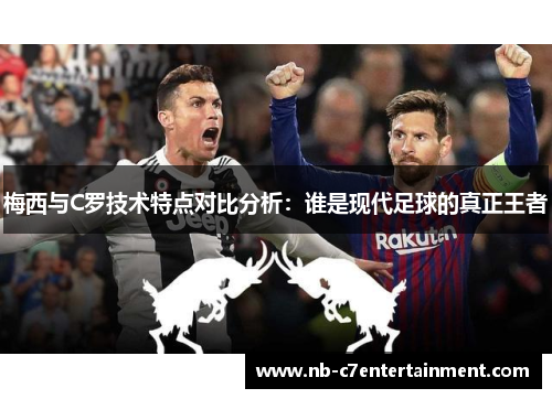 梅西与C罗技术特点对比分析：谁是现代足球的真正王者