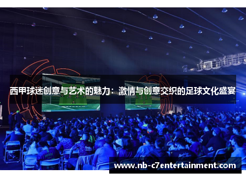 西甲球迷创意与艺术的魅力：激情与创意交织的足球文化盛宴