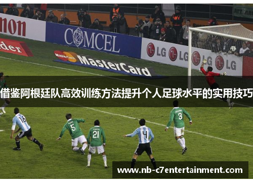 借鉴阿根廷队高效训练方法提升个人足球水平的实用技巧