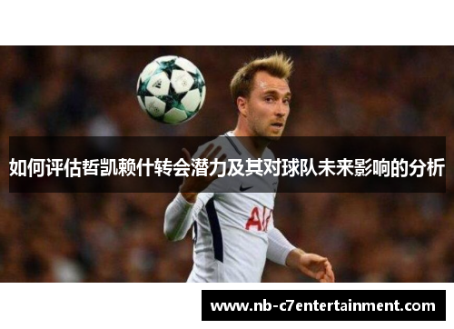 如何评估哲凯赖什转会潜力及其对球队未来影响的分析