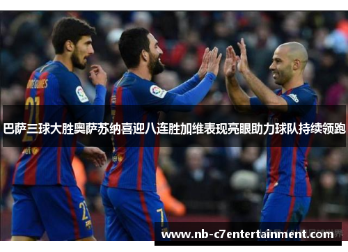 巴萨三球大胜奥萨苏纳喜迎八连胜加维表现亮眼助力球队持续领跑