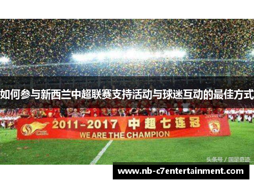 如何参与新西兰中超联赛支持活动与球迷互动的最佳方式