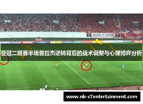 亚冠二级赛半场普拉杰逆转背后的战术调整与心理博弈分析