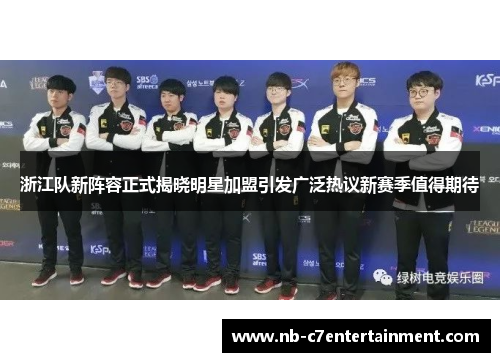 浙江队新阵容正式揭晓明星加盟引发广泛热议新赛季值得期待
