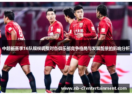 中超新赛季16队规模调整对各俱乐部竞争格局与发展前景的影响分析