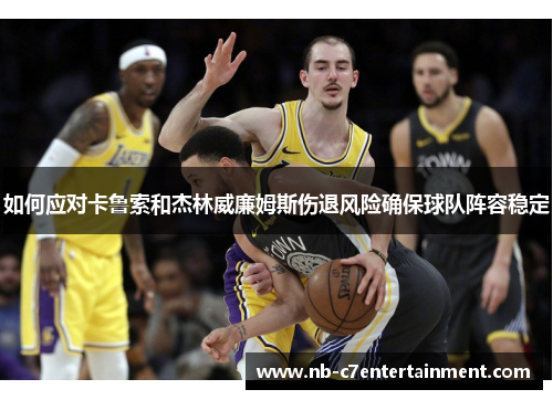 如何应对卡鲁索和杰林威廉姆斯伤退风险确保球队阵容稳定