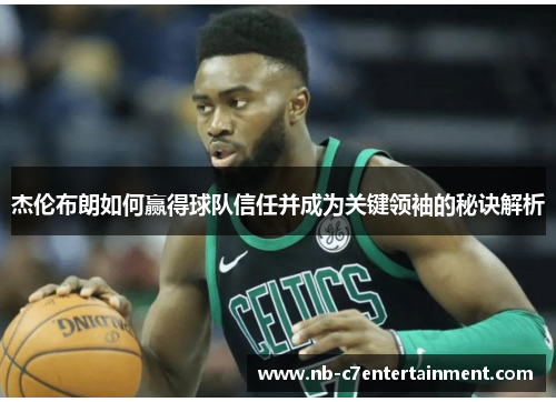 杰伦布朗如何赢得球队信任并成为关键领袖的秘诀解析