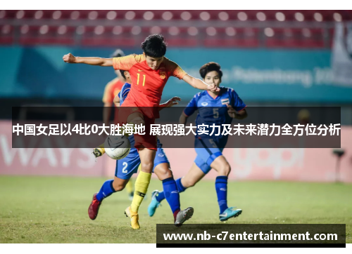 中国女足以4比0大胜海地 展现强大实力及未来潜力全方位分析