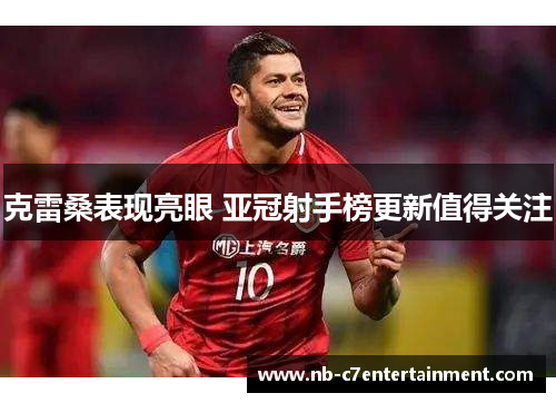 克雷桑表现亮眼 亚冠射手榜更新值得关注