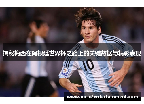 揭秘梅西在阿根廷世界杯之路上的关键数据与精彩表现