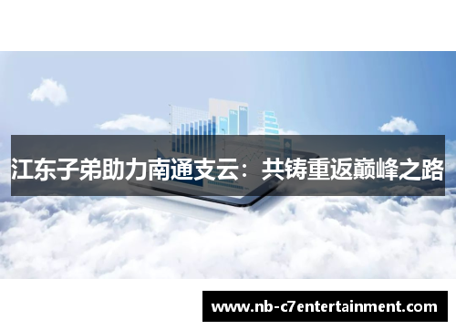 江东子弟助力南通支云：共铸重返巅峰之路