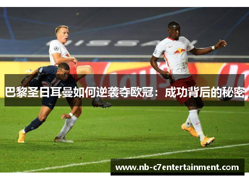 巴黎圣日耳曼如何逆袭夺欧冠：成功背后的秘密