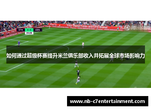 如何通过超级杯赛提升米兰俱乐部收入并拓展全球市场影响力