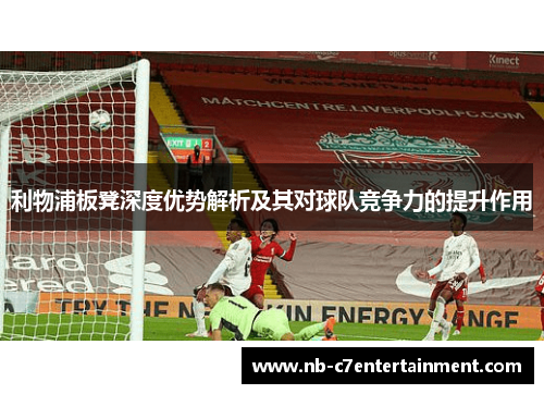 利物浦板凳深度优势解析及其对球队竞争力的提升作用