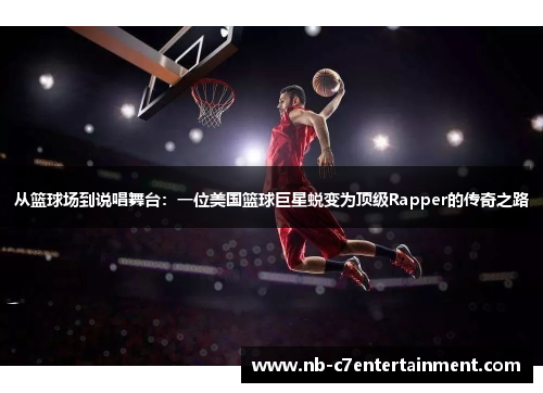 从篮球场到说唱舞台：一位美国篮球巨星蜕变为顶级Rapper的传奇之路