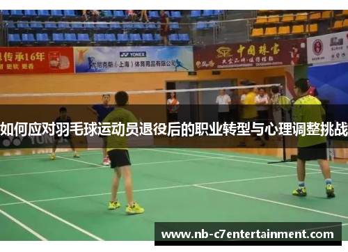 如何应对羽毛球运动员退役后的职业转型与心理调整挑战