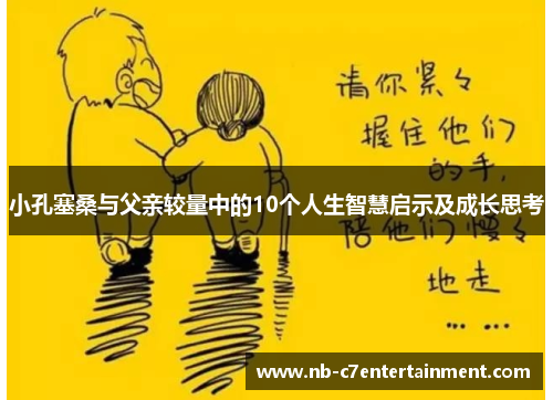 小孔塞桑与父亲较量中的10个人生智慧启示及成长思考