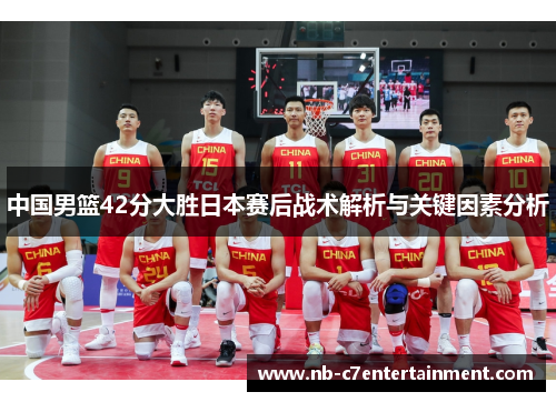 中国男篮42分大胜日本赛后战术解析与关键因素分析