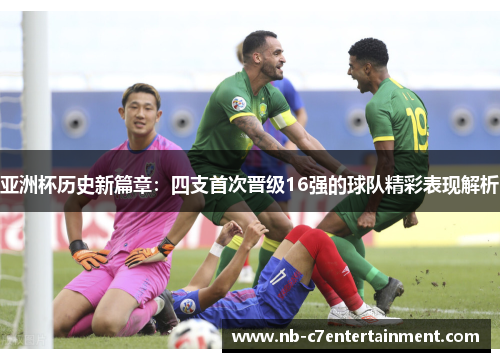 亚洲杯历史新篇章：四支首次晋级16强的球队精彩表现解析