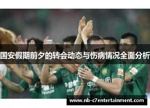 国安假期前夕的转会动态与伤病情况全面分析