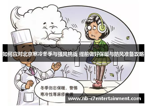 如何应对北京寒冷冬季与强风挑战 提前做好保暖与防风准备攻略