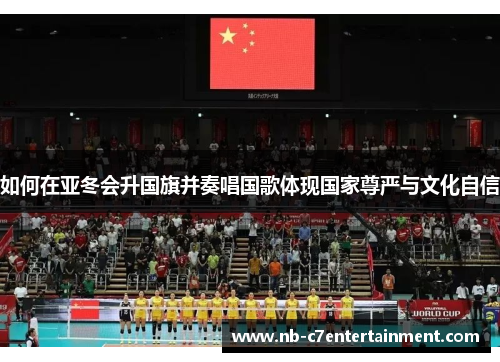如何在亚冬会升国旗并奏唱国歌体现国家尊严与文化自信