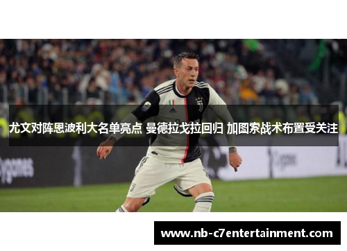 尤文对阵恩波利大名单亮点 曼德拉戈拉回归 加图索战术布置受关注