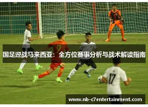 国足迎战马来西亚：全方位赛事分析与战术解读指南