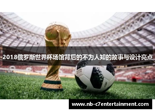 2018俄罗斯世界杯场馆背后的不为人知的故事与设计亮点