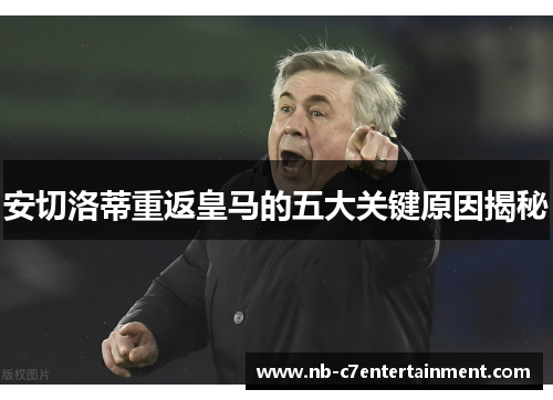 安切洛蒂重返皇马的五大关键原因揭秘