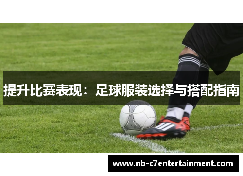 提升比赛表现：足球服装选择与搭配指南