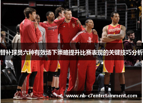 替补球员六种有效场下策略提升比赛表现的关键技巧分析
