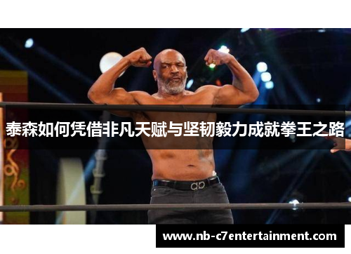 泰森如何凭借非凡天赋与坚韧毅力成就拳王之路