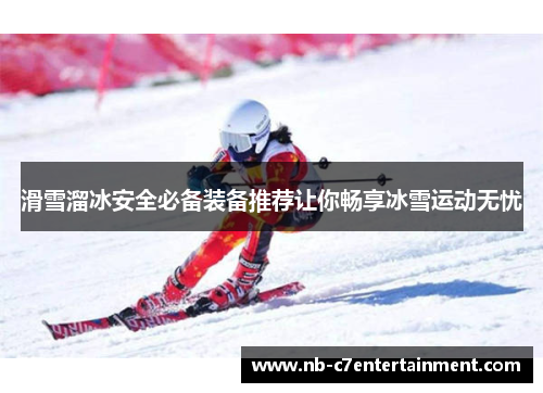 滑雪溜冰安全必备装备推荐让你畅享冰雪运动无忧