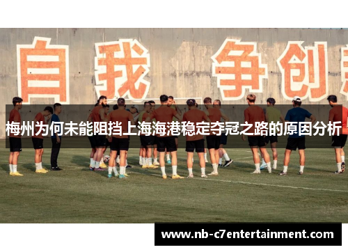 梅州为何未能阻挡上海海港稳定夺冠之路的原因分析