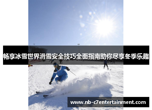 畅享冰雪世界滑雪安全技巧全面指南助你尽享冬季乐趣