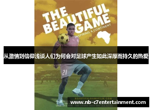 从激情到信仰浅谈人们为何会对足球产生如此深厚而持久的热爱