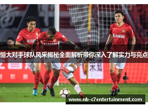 恒大对手球队风采揭秘全面解析带你深入了解实力与亮点