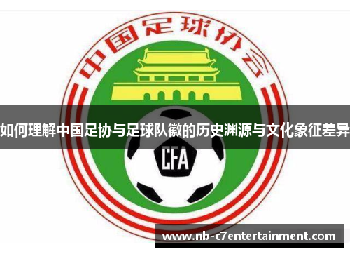 如何理解中国足协与足球队徽的历史渊源与文化象征差异