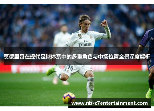 莫德里奇在现代足球体系中的多重角色与中场位置全景深度解析