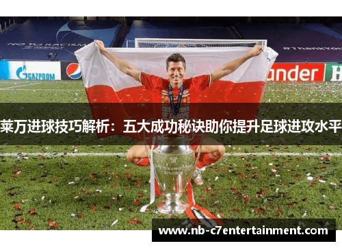 莱万进球技巧解析：五大成功秘诀助你提升足球进攻水平