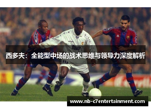 西多夫：全能型中场的战术思维与领导力深度解析