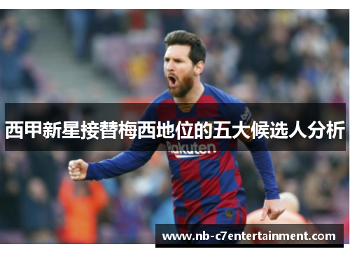西甲新星接替梅西地位的五大候选人分析