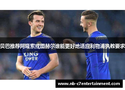 贝巴推荐阿隆索或图赫尔谁能更好地适应利物浦执教要求