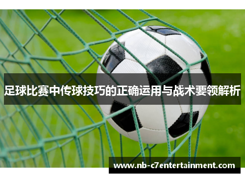 足球比赛中传球技巧的正确运用与战术要领解析