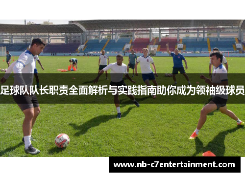 足球队队长职责全面解析与实践指南助你成为领袖级球员