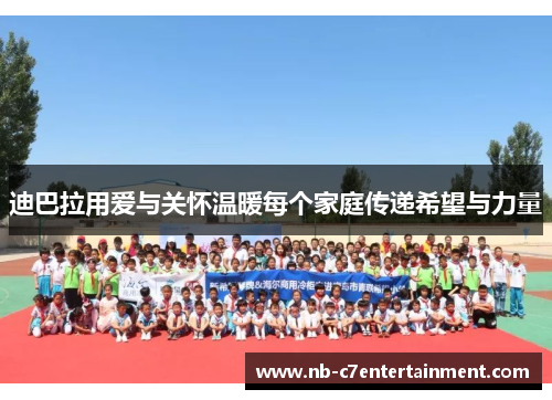 迪巴拉用爱与关怀温暖每个家庭传递希望与力量