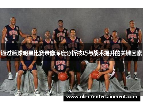 通过篮球明星比赛录像深度分析技巧与战术提升的关键因素